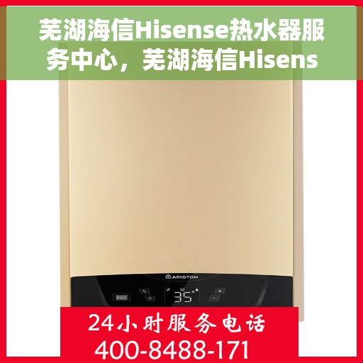 芜湖海信Hisense热水器服务中心，芜湖海信Hisense热水器专业服务中心