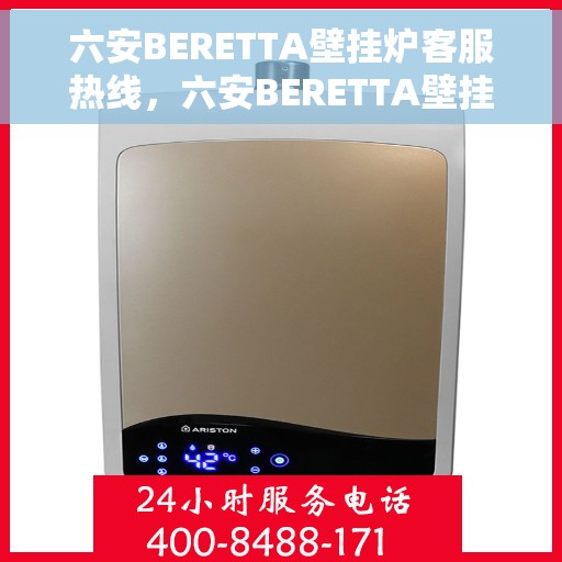 六安BERETTA壁挂炉客服热线，六安BERETTA壁挂炉客户服务热线，专业支持与解决方案一站式平台