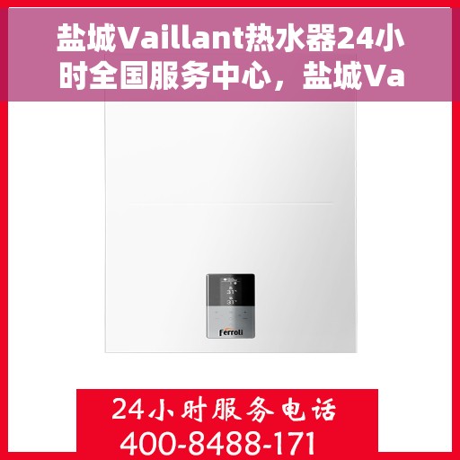 盐城Vaillant热水器24小时全国服务中心，盐城Vaillant热水器全天候全国服务热线，专业维修保障