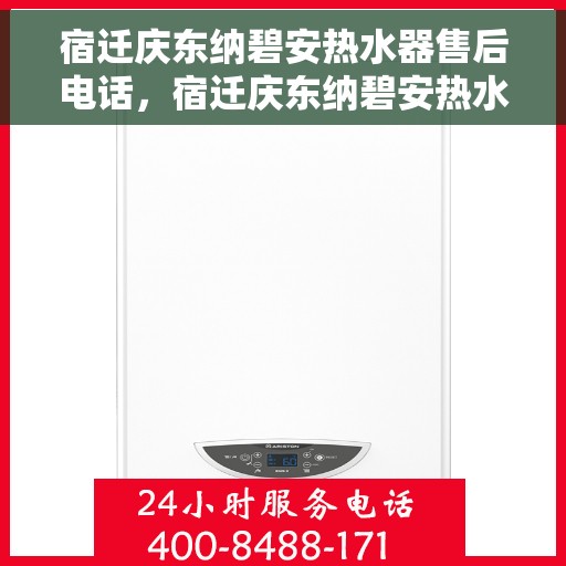 宿迁庆东纳碧安热水器售后电话，宿迁庆东纳碧安热水器售后服务热线及电话全解析