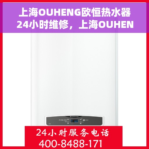 上海OUHENG欧恒热水器24小时维修，上海OUHENG欧恒热水器全天候24小时专业维修服务