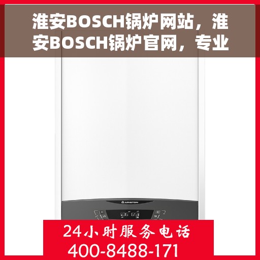 淮安BOSCH锅炉网站，淮安BOSCH锅炉官网，专业品质，高效能源解决方案