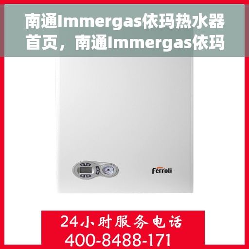 南通Immergas依玛热水器首页，南通Immergas依玛热水器官方首页介绍