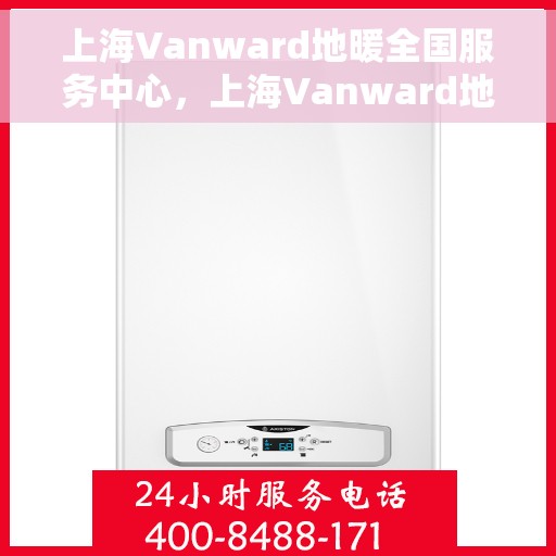 上海Vanward地暖全国服务中心，上海Vanward地暖全国服务热线中心