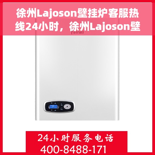 徐州Lajoson壁挂炉客服热线24小时，徐州Lajoson壁挂炉全天候客服热线支持