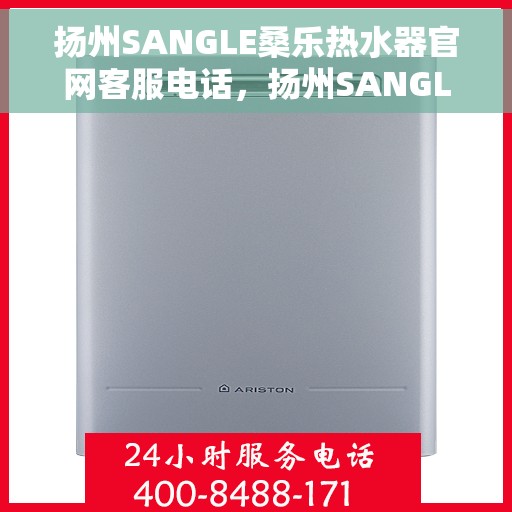 扬州SANGLE桑乐热水器官网客服电话，扬州SANGLE桑乐热水器官网客服热线电话及售后服务指南