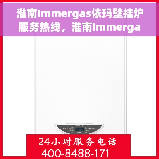 淮南Immergas依玛壁挂炉服务热线，淮南Immergas依玛壁挂炉服务热线，专业维修与售后支持团队为您护航温暖冬日