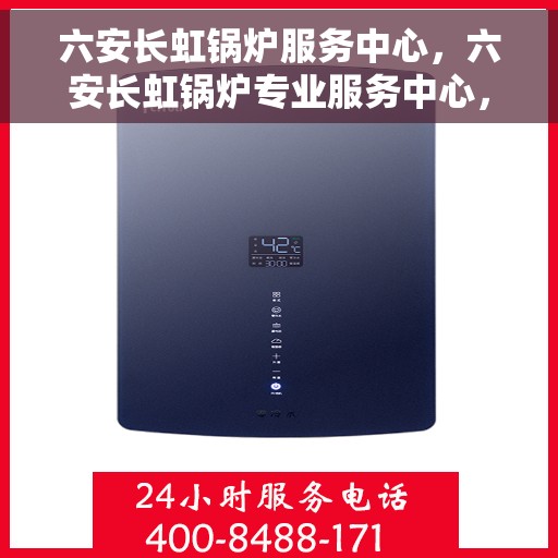 六安长虹锅炉服务中心，六安长虹锅炉专业服务中心，高效、安全、无忧的锅炉服务体验