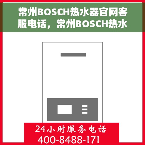 常州BOSCH热水器官网客服电话，常州BOSCH热水器官网客服热线及售后支持指南