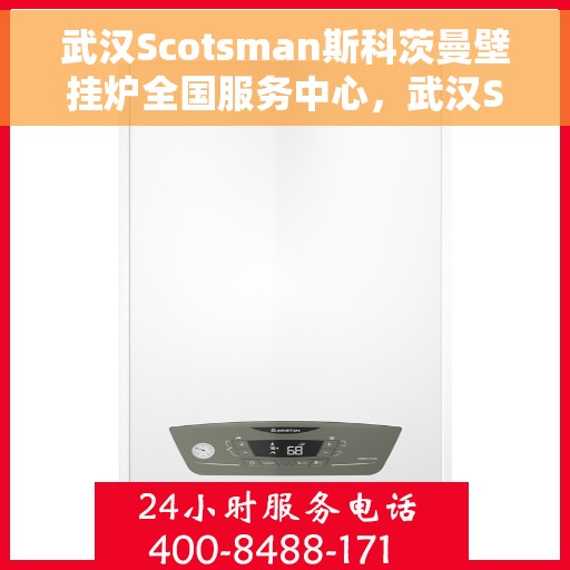 武汉Scotsman斯科茨曼壁挂炉全国服务中心，武汉Scotsman斯科茨曼壁挂炉全国服务中心，专业维修与优质服务一体化