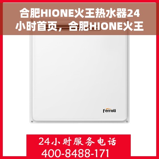 合肥HIONE火王热水器24小时首页，合肥HIONE火王热水器全天候服务，首页温暖守护您的生活