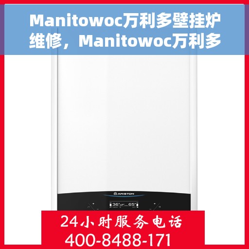 Manitowoc万利多壁挂炉维修，Manitowoc万利多壁挂炉专业维修与保养指南