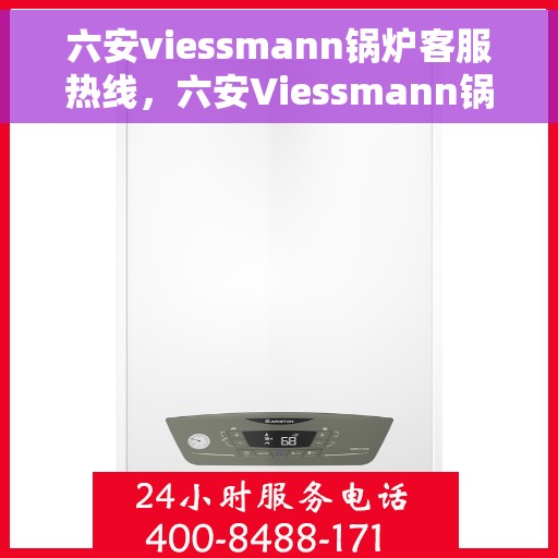 六安viessmann锅炉客服热线，六安Viessmann锅炉专业客服热线，贴心服务解决您的热力需求