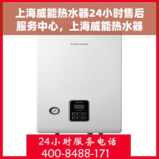 上海威能热水器24小时售后服务中心，上海威能热水器全天候售后服务中心，专业维修，无忧保障