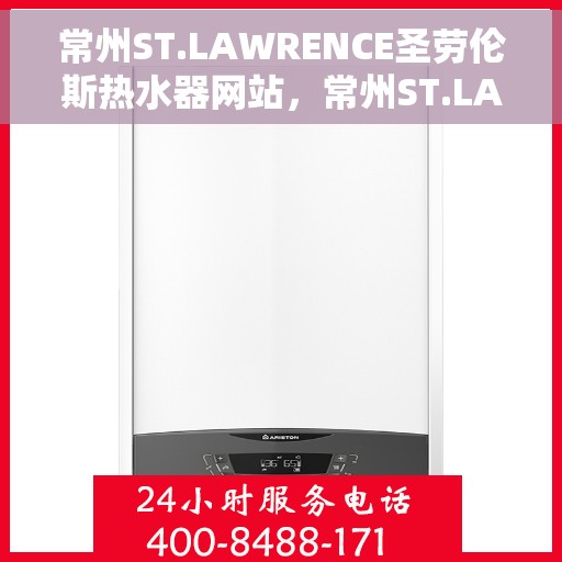 常州ST.LAWRENCE圣劳伦斯热水器网站，常州ST.LAWRENCE圣劳伦斯热水器官网，专业品质，智能生活的温暖之选