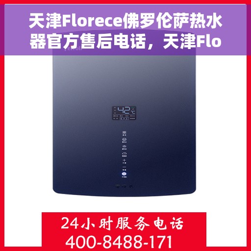 天津Florece佛罗伦萨热水器官方售后电话，天津Florece佛罗伦萨热水器售后官方电话服务专线