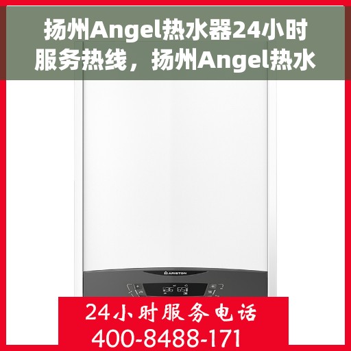 扬州Angel热水器24小时服务热线，扬州Angel热水器全天候服务热线，专业维修安装一键解决