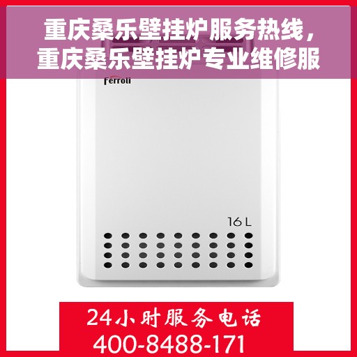 重庆桑乐壁挂炉服务热线，重庆桑乐壁挂炉专业维修服务热线