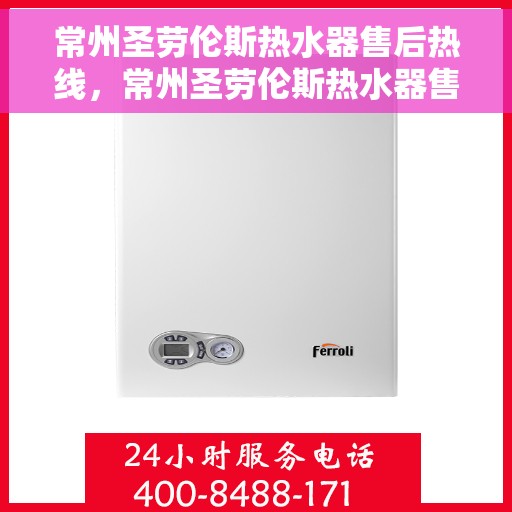 常州圣劳伦斯热水器售后热线，常州圣劳伦斯热水器售后热线，专业维修与贴心服务团队等你来电！