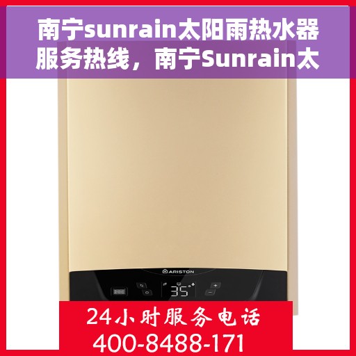 南宁sunrain太阳雨热水器服务热线，南宁Sunrain太阳雨热水器服务热线，专业维修与售后支持