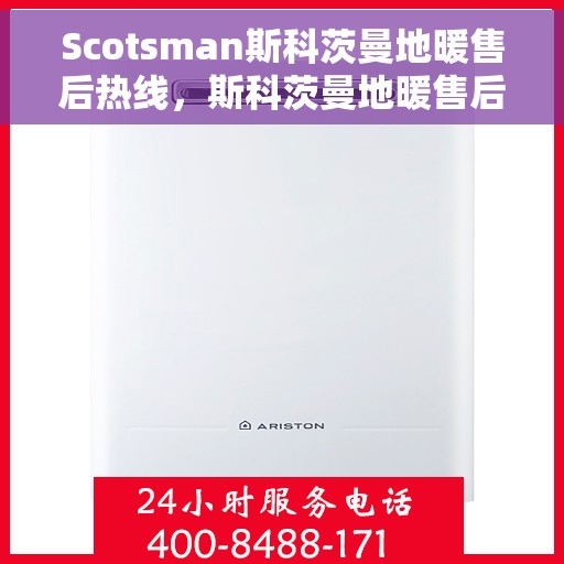Scotsman斯科茨曼地暖售后热线，斯科茨曼地暖售后服务热线，专业解决您的温暖问题