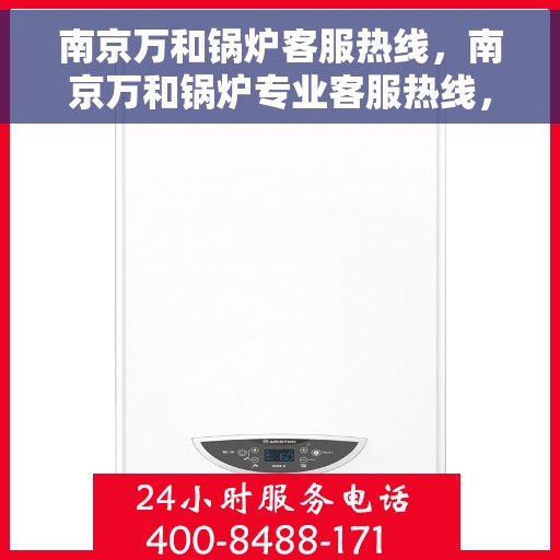 南京万和锅炉客服热线，南京万和锅炉专业客服热线，为您提供全方位服务与支持