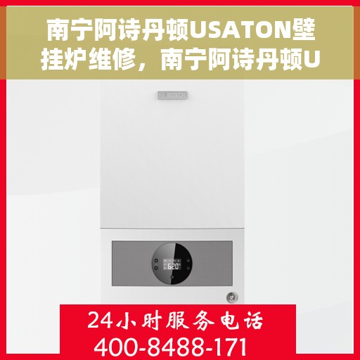 南宁阿诗丹顿USATON壁挂炉维修，南宁阿诗丹顿USATON壁挂炉专业维修服务