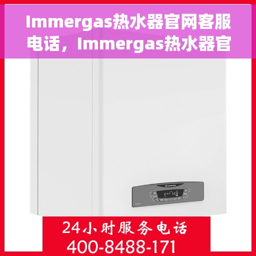 Immergas热水器官网客服电话，Immergas热水器官方客服热线及在线服务指南