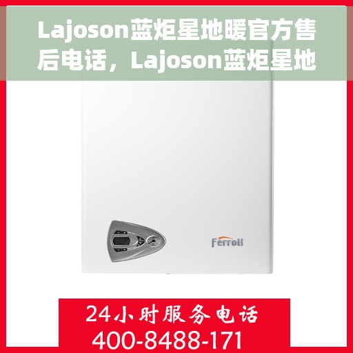 Lajoson蓝炬星地暖官方售后电话，Lajoson蓝炬星地暖官方售后热线电话公布