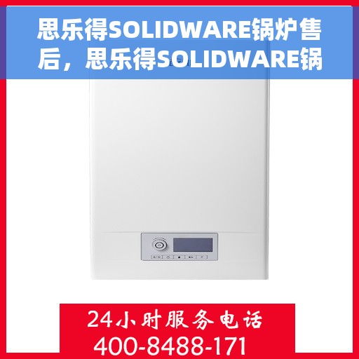 思乐得SOLIDWARE锅炉售后，思乐得SOLIDWARE锅炉专业售后支持服务