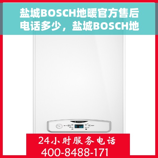 盐城BOSCH地暖官方售后电话多少，盐城BOSCH地暖官方售后联系电话服务专线