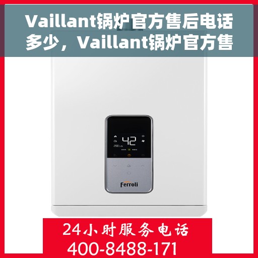 Vaillant锅炉官方售后电话多少，Vaillant锅炉官方售后电话热线及维修服务指南