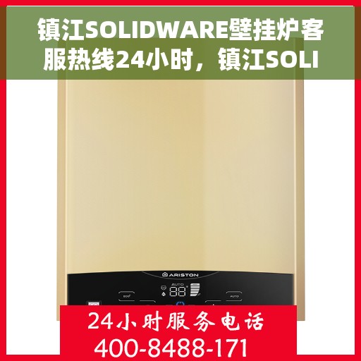 镇江SOLIDWARE壁挂炉客服热线24小时，镇江SOLIDWARE壁挂炉全天候客服热线支持