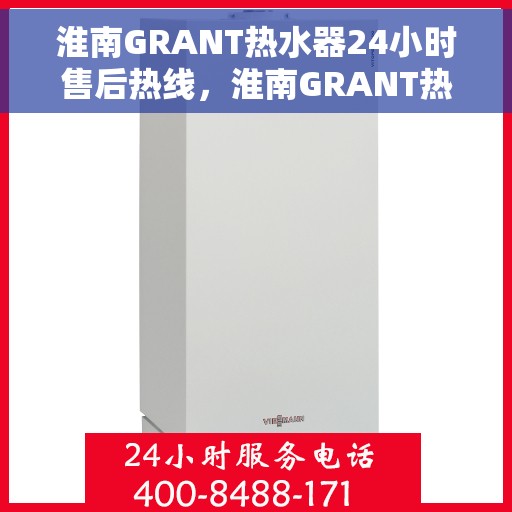 淮南GRANT热水器24小时售后热线，淮南GRANT热水器全天候售后热线服务支持