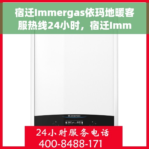 宿迁Immergas依玛地暖客服热线24小时，宿迁Immergas依玛地暖全天候客服热线支持