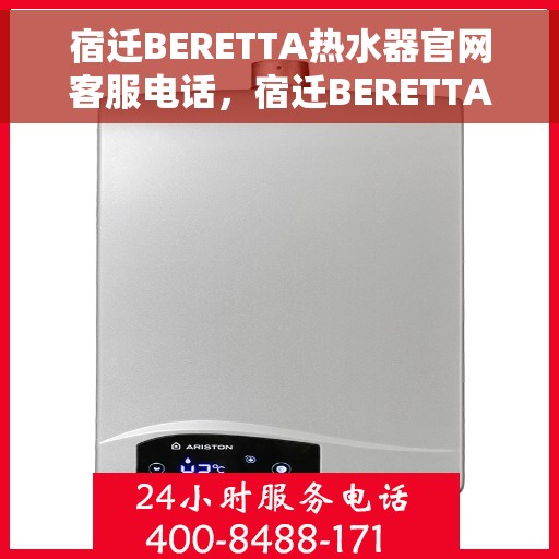 宿迁BERETTA热水器官网客服电话，宿迁BERETTA热水器官网客服热线及售后服务电话