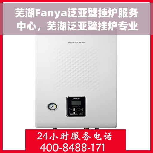芜湖Fanya泛亚壁挂炉服务中心,芜湖泛亚壁挂炉专业服务中心 芜湖Fanya泛亚壁挂炉服务中心,芜湖泛亚壁挂炉专业服务中心