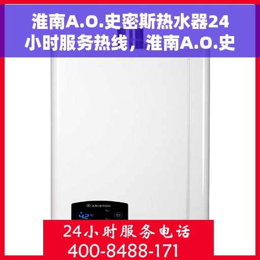 淮南A.O.史密斯热水器24小时服务热线，淮南A.O.史密斯热水器全天候服务热线，专业解决您的热水需求。
