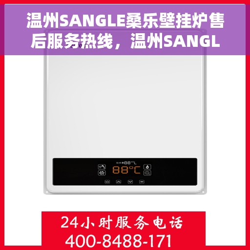 温州SANGLE桑乐壁挂炉售后服务热线，温州SANGLE桑乐壁挂炉售后服务热线，专业团队，贴心服务，为您的壁挂炉保驾护航！