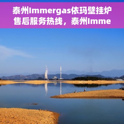 泰州Immergas依玛壁挂炉售后服务热线，泰州Immergas依玛壁挂炉售后服务热线，专业团队为您提供贴心服务