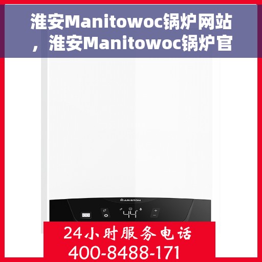 淮安Manitowoc锅炉网站，淮安Manitowoc锅炉官网，专业解决方案与高效设备的首选