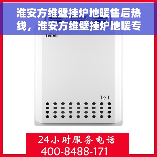 淮安方维壁挂炉地暖售后热线，淮安方维壁挂炉地暖专业售后支持热线公布