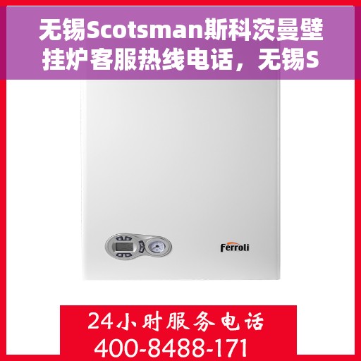 无锡Scotsman斯科茨曼壁挂炉客服热线电话，无锡Scotsman斯科茨曼壁挂炉客服热线全攻略，专业解答，无忧服务！
