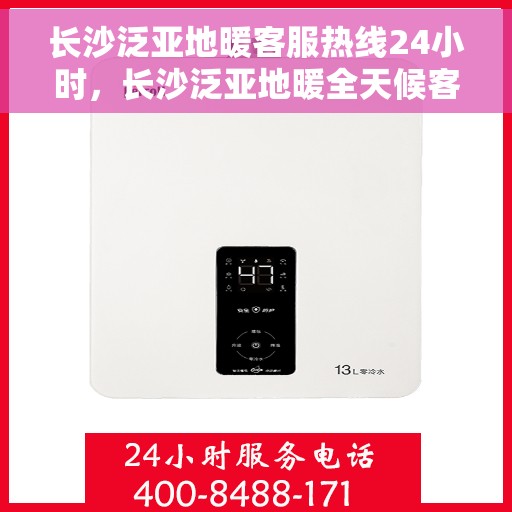 长沙泛亚地暖客服热线24小时，长沙泛亚地暖全天候客服热线，温暖服务不打烊