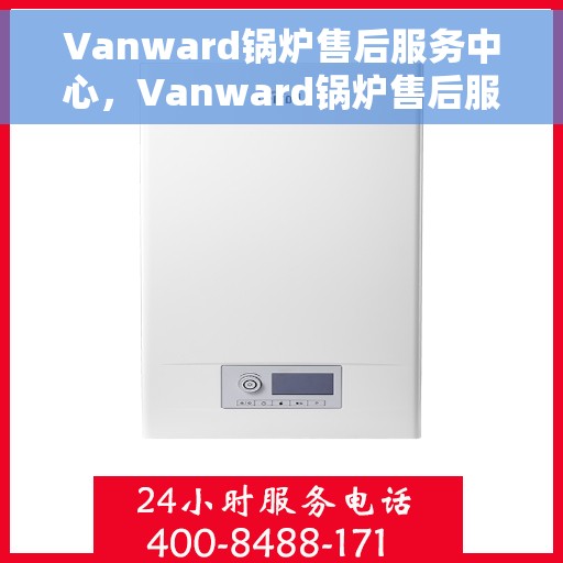 Vanward锅炉售后服务中心，Vanward锅炉售后服务中心，专业维修与贴心服务