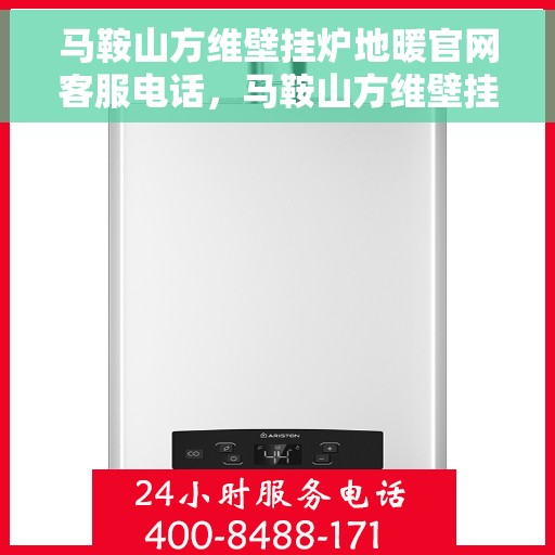 马鞍山方维壁挂炉地暖官网客服电话，马鞍山方维壁挂炉地暖官方客服热线及在线支持服务