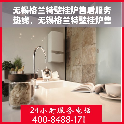 无锡格兰特壁挂炉售后服务热线，无锡格兰特壁挂炉售后服务热线，专业团队，贴心服务！
