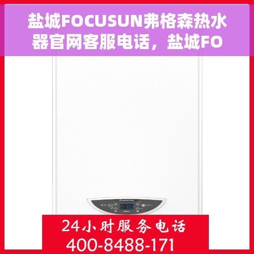 盐城FOCUSUN弗格森热水器官网客服电话，盐城FOCUSUN弗格森热水器官网客服热线电话