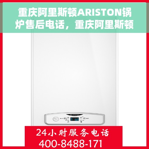 重庆阿里斯顿ARISTON锅炉售后电话，重庆阿里斯顿ARISTON锅炉售后服务热线及电话全攻略