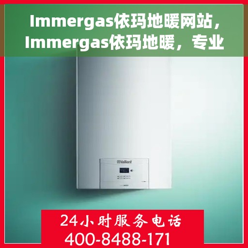 Immergas依玛地暖网站，Immergas依玛地暖，专业温暖，舒适家居的首选之道